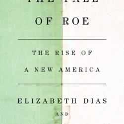 The Fall of Roe: The Rise of a New America - Elizabeth Dias