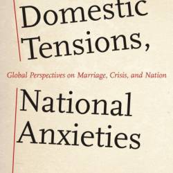 Domestic Tensions, National Anxieties: Global Perspectives on Marriage, Crisis, and Nation - Kristin Celello