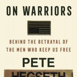 The War on Warriors: Behind the BetRayal of the Men Who Keep Us Free - Pete Hegseth