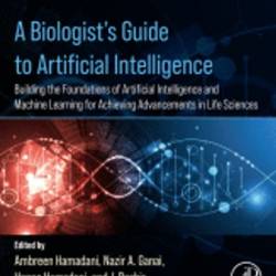 A Biologist's Guide to Artificial Intelligence: Building the foundations of Artificial Intelligence and Machine Learning for Achieving Advancements in Life Sciences - Ambreen Hamadani BVSc & AH