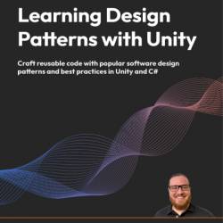 Learning Design Patterns with Unity: Craft reusable code with popular software design patterns and best practices in Unity and C# - Harrison Ferrone