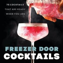 Freezer Door Cocktails: 75 Cocktails That Are Ready When You Are - J. M. Hirsch