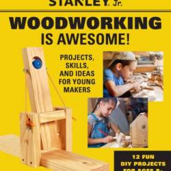 Stanley Jr. WoodWorking is Awesome: Projects, Skills, and Ideas for Young Makers - 12 Fun DIY Projects for Ages 8  - STANLEY Jr.