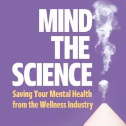 Mind the Science: Saving Your Mental Health from the Wellness Industry - Jonathan N. Stea