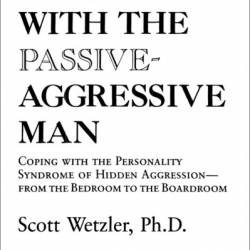 Living with the Passive-Aggressive Man: Coping with Hidden Aggression--from the Bedroom to - Scott Wetzler