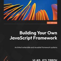 Building Your Own JavaScript FrameWork: Architect extensible and reusable frameWork systems - Vlad Filippov