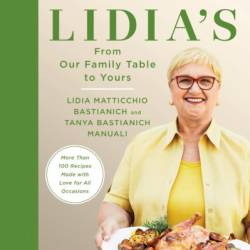 Lidia's From Our Family Table to Yours: More Than 100 Recipes Made with Love for All Occasions: A Cookbook - Lidia Matticchio Bastianich