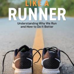 Think Like a Runner: Understanding Why We Run and How to Do It Better - Jeff Horowitz