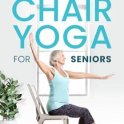 EASY CHAIR YOGA FOR SENIORS: ACHIEVE A PAIN-FREE