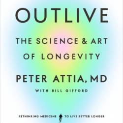 Outlive - Peter Attia, MD, Bill Gifford