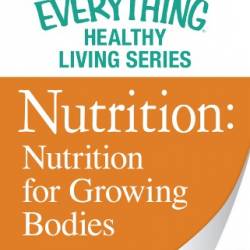 Nutrition: Nutrition for Growing Bodies: The most important information You need to improve Your health - Adams Media