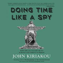 Doing Time Like A Spy: How the CIA Taught Me to Survive and Thrive in Prison - [AUDIOBOOK]