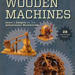 Building Wooden Machines: Gears and Gadgets for the Adventurous Woodworker (2012) PDF