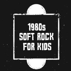 1980s Soft Rock For Kids (2022) - Kids, Soft Rock