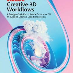 Adobe Creative 3D Workflows: A Designers Guide to Adobe Substance 3D and Adobe Creative Cloud Integration (2024) EPUB