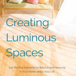 Creating Luminous Spaces: Use the Five Elements for Balance and Harmony in Your Ho...