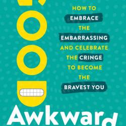 Good Awkward: How to Embrace the Embarrassing and Celebrate the Cringe to Become T...