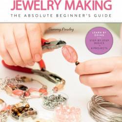 First Time Jewelry Making: The Absolute Beginner's Guide - Tammy Powley