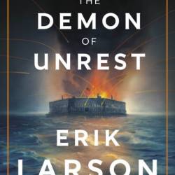 The Demon of Unrest: A Saga of Hubris, Heartbreak, and Heroism at the Dawn of the Civil War - Erik Larson