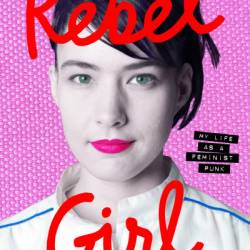 Rebel Girl: My Life as a Feminist Punk - Kathleen Hanna