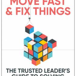 Move Fast and Fix Things: The Trusted Leader's Guide to Solving Hard Problems - Frances Frei