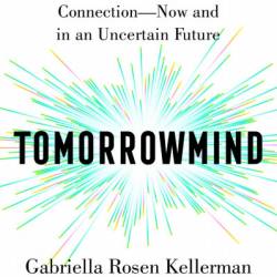 Tomorrowmind: Thriving at Work with Resilience, Creativity, and Connection-Now and in an Uncertain Future - Gabriella Rosen Kellerman