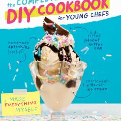 The Complete DIY Cookbook for Young Chefs: 100  Simple Recipes for Making Absolutely Everything from Scratch - America's Test Kitchen Kids (Editor)