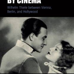 Enchanted by Cinema: Wilhelm Thiele between Vienna, Berlin, and Hollywood - Jan-Christopher Horak