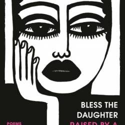 Bless the Daughter Raised by a Voice in Her Head: Poems - Warsan Shire