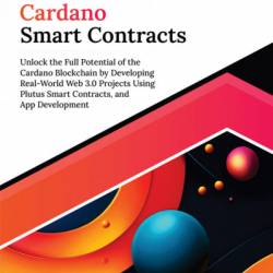 Ultimate Cardano Smart Contracts: Unlock the Full Potential of the Cardano Blockchain by Developing Real-World Web 3.0 Projects Using Plutus Smart Contracts