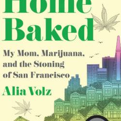 Home Baked: My Mom, Marijuana, and the Stoning of San Francisco - Alia Volz