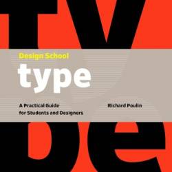 Design School: Type: A Practical Guide for Students and Designers - Richard Poulin