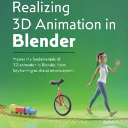 Realizing 3D Animation in Blender: Master the fundamentals of 3D animation in Blender, from keyframing to character movement - Sam Brubaker