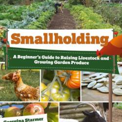 Smallholding: A Beginner's Guide to Raising Livestock and Growing Garden Produce - Georgina Starmer