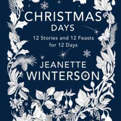 Christmas Days: 12 Stories and 12 Feasts for 12 Days - Jeanette Winterson