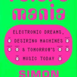 Futuromania: Electronic Dreams, Desiring Machines, and Tomorrow's Music Today - Simon Reynolds