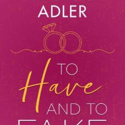 To Have and To Fake: A billionaire, marriage of convenience romance - Veronica Adler