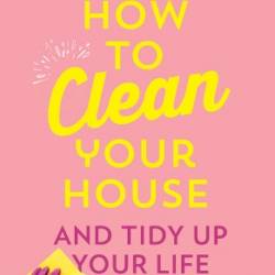 How To Clean Your House: Easy tips and tricks to keep Your home clean and tidy up Your life - Lynsey, Queen of Clean