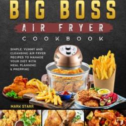 The Newest Big Boss Air Fryer Cookbook: Simple, Yummy and Cleansing Air Fryer Recipes to Manage Your Diet with Meal Planning & Prepping - Mark Starr