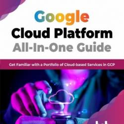 Google Cloud Platform All-In-One Guide - based Services in GCP - Praveen Kukreti
