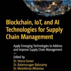 Blockchain, Iot, and Ai Technologies for Supply Chain Management : Apply Emerging Technologies to Address and Improve Supply Chain Management - Grover, Veena Balusamy, Balamurugan Milanov, Mariofanna Felix, A. Yovan