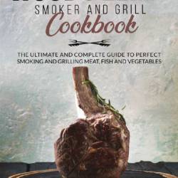 Wood Pellet Smoker and Grill Cookbook: The Art of Smoking Meat for Real Pitmasters...