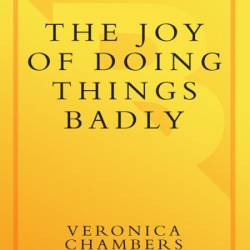 Joy of Doing Things Badly: A Girl's Guide to Love, Life and Foolish Bravery - Vero...