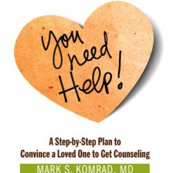 You Need Help!: A Step-by-Step Plan to Convince a Loved One to Get Counseling - Ma...