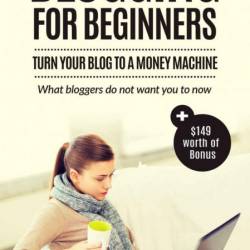 Blogging For Beginners: Turn Your Blog To A Money Machine: Blogging For Money, Blo...