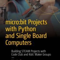 micro:bit Projects with Python and Single Board Computers: Building STEAM Projects with Code Club and Kids' Maker Groups - Martin Tan