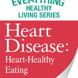 Heart Disease: Heart-Healthy Eating: The most important information You need to improve Your health - Adams Media Corporation