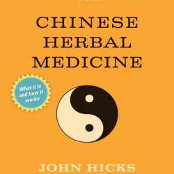 Principles of Chinese Herbal Medicine: What it is, how it Works, and what it can do for You Revised Edition - John Hicks