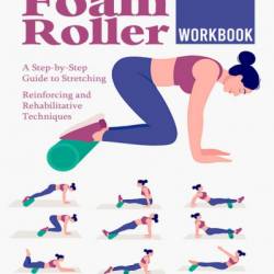 Foam Roller Workbook: Illustrated Step-by-Step Guide to Stretching