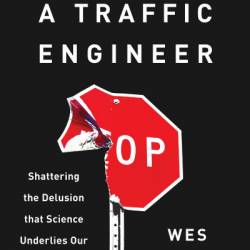 Killed by a Traffic Engineer: Shattering the Delusion that Science Underlies our Transportation System - Wes Marshall